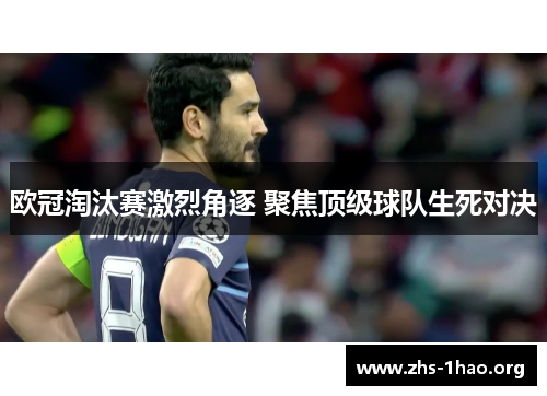欧冠淘汰赛激烈角逐 聚焦顶级球队生死对决
