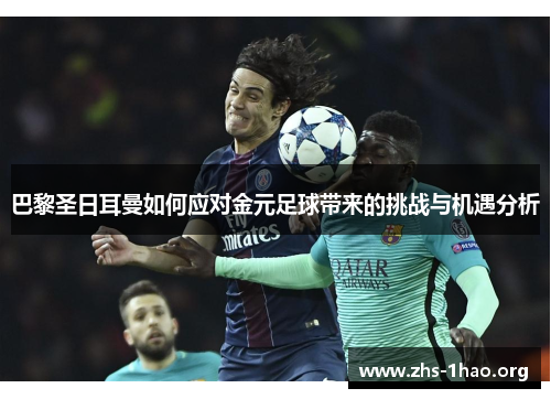 巴黎圣日耳曼如何应对金元足球带来的挑战与机遇分析
