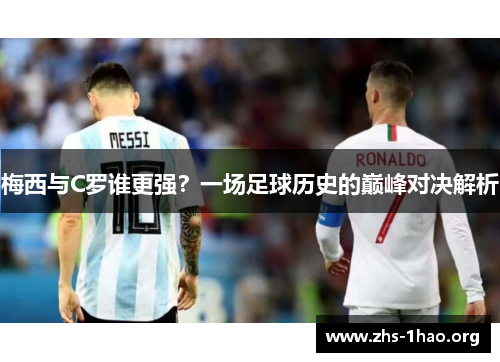 梅西与C罗谁更强？一场足球历史的巅峰对决解析