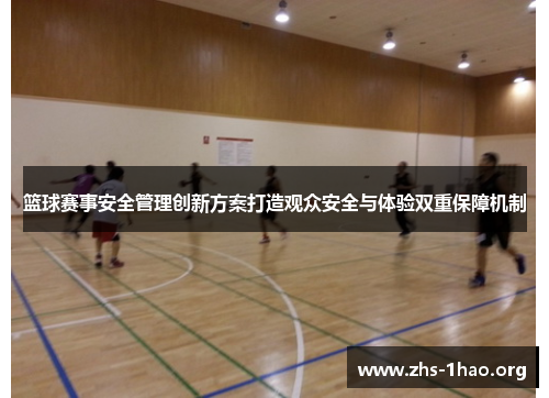 篮球赛事安全管理创新方案打造观众安全与体验双重保障机制