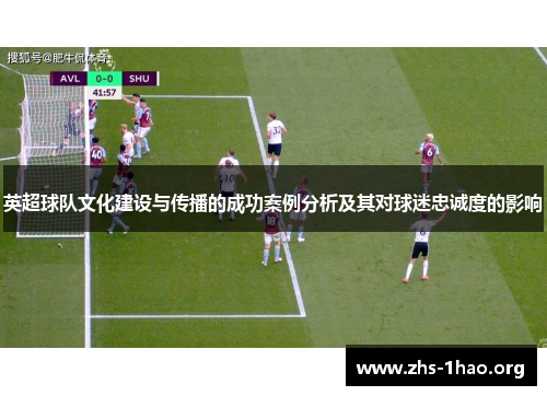 英超球队文化建设与传播的成功案例分析及其对球迷忠诚度的影响