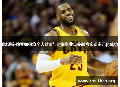 詹姆斯·哈登如何将个人财富与时尚事业完美融合实现多元化成功