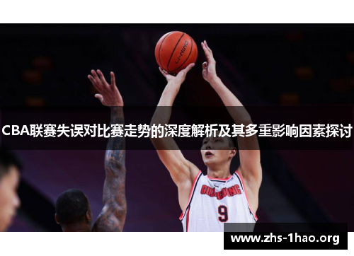 CBA联赛失误对比赛走势的深度解析及其多重影响因素探讨