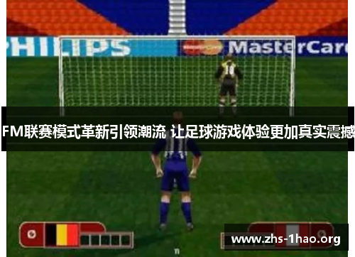 FM联赛模式革新引领潮流 让足球游戏体验更加真实震撼