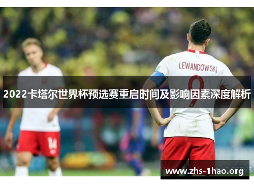 2022卡塔尔世界杯预选赛重启时间及影响因素深度解析