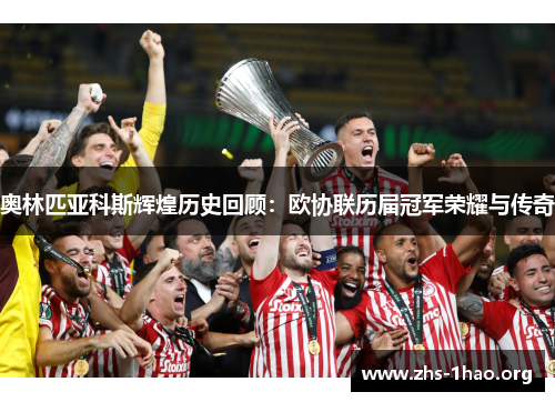 奥林匹亚科斯辉煌历史回顾：欧协联历届冠军荣耀与传奇