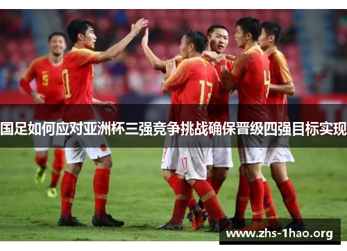 国足如何应对亚洲杯三强竞争挑战确保晋级四强目标实现
