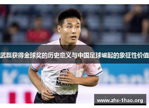 武磊获得金球奖的历史意义与中国足球崛起的象征性价值