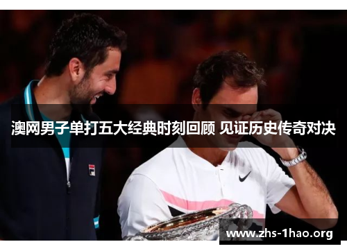 澳网男子单打五大经典时刻回顾 见证历史传奇对决