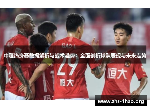 中超热身赛数据解析与战术趋势：全面剖析球队表现与未来走势
