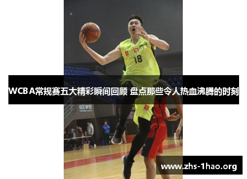 WCBA常规赛五大精彩瞬间回顾 盘点那些令人热血沸腾的时刻