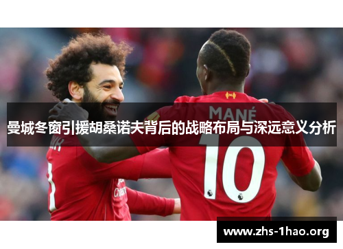曼城冬窗引援胡桑诺夫背后的战略布局与深远意义分析