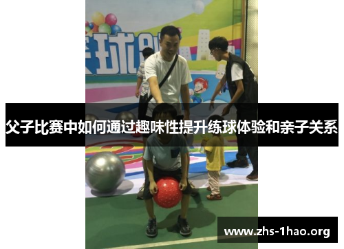 父子比赛中如何通过趣味性提升练球体验和亲子关系