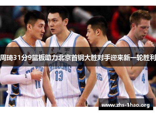 周琦31分9篮板助力北京首钢大胜对手迎来新一轮胜利