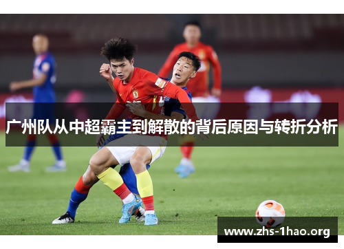 广州队从中超霸主到解散的背后原因与转折分析