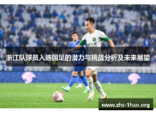 浙江队球员入选国足的潜力与挑战分析及未来展望