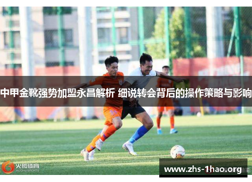 中甲金靴强势加盟永昌解析 细说转会背后的操作策略与影响