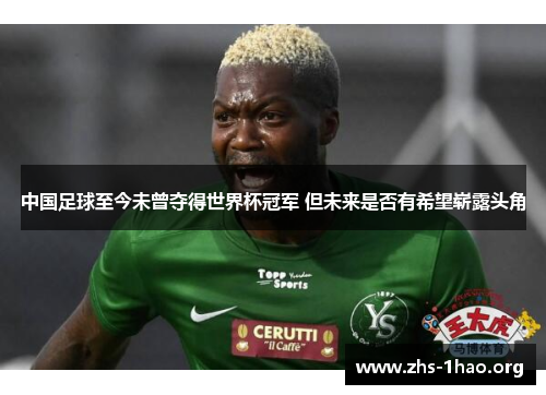中国足球至今未曾夺得世界杯冠军 但未来是否有希望崭露头角