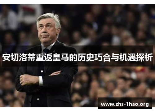 安切洛蒂重返皇马的历史巧合与机遇探析