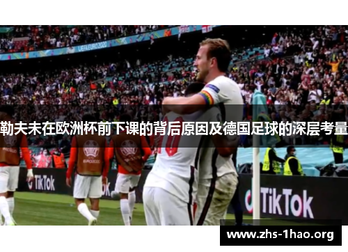 勒夫未在欧洲杯前下课的背后原因及德国足球的深层考量