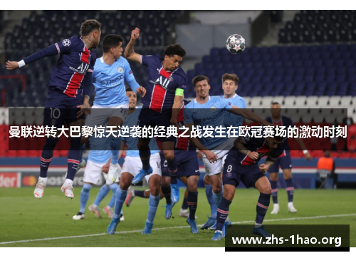 曼联逆转大巴黎惊天逆袭的经典之战发生在欧冠赛场的激动时刻