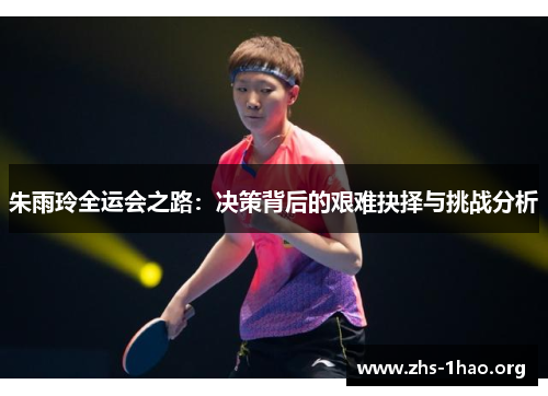 朱雨玲全运会之路：决策背后的艰难抉择与挑战分析