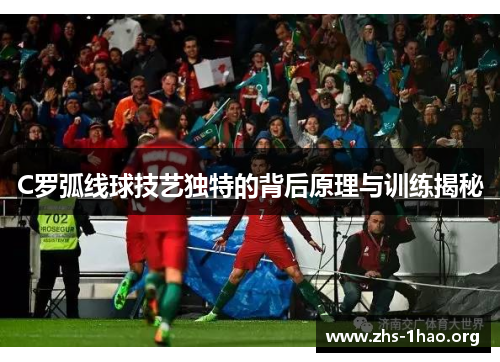 C罗弧线球技艺独特的背后原理与训练揭秘