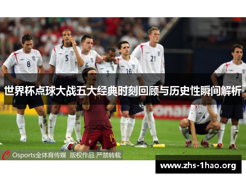 世界杯点球大战五大经典时刻回顾与历史性瞬间解析