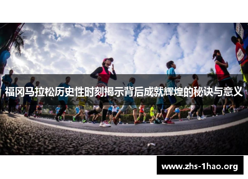 福冈马拉松历史性时刻揭示背后成就辉煌的秘诀与意义