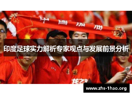 印度足球实力解析专家观点与发展前景分析 印度足球实力解析专家观点与发展前景分析