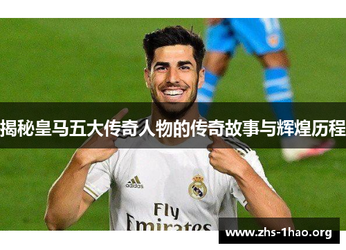 揭秘皇马五大传奇人物的传奇故事与辉煌历程