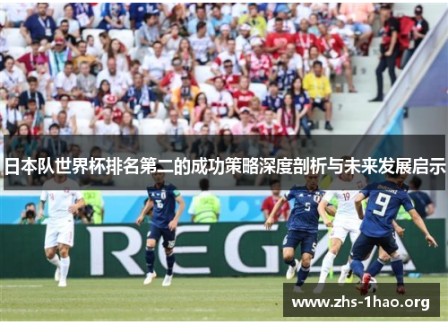 日本队世界杯排名第二的成功策略深度剖析与未来发展启示 日本队世界杯排名第二的成功策略深度剖析与未来发展启示