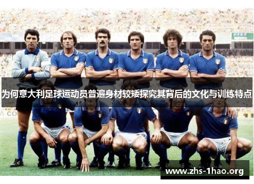 为何意大利足球运动员普遍身材较矮探究其背后的文化与训练特点 为何意大利足球运动员普遍身材较矮探究其背后的文化与训练特点