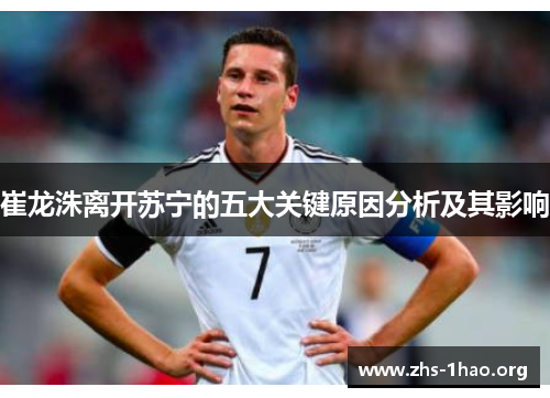 崔龙洙离开苏宁的五大关键原因分析及其影响