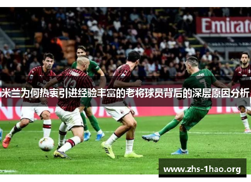 米兰为何热衷引进经验丰富的老将球员背后的深层原因分析