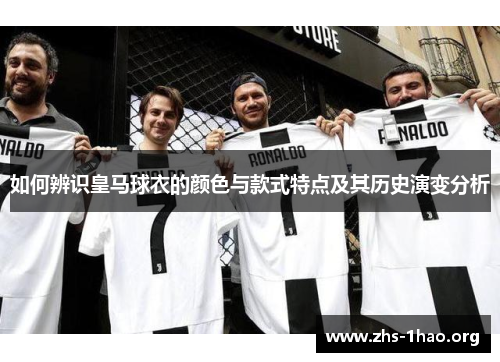 如何辨识皇马球衣的颜色与款式特点及其历史演变分析