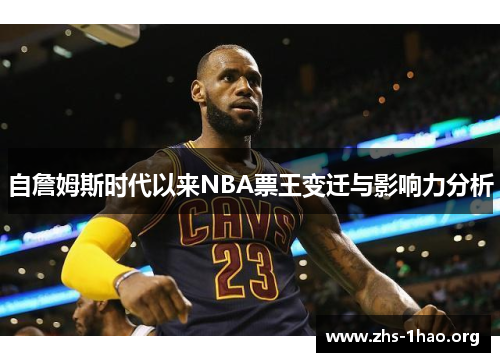 自詹姆斯时代以来NBA票王变迁与影响力分析 自詹姆斯时代以来NBA票王变迁与影响力分析