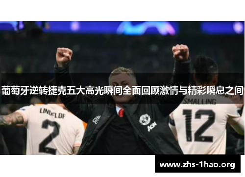 葡萄牙逆转捷克五大高光瞬间全面回顾激情与精彩瞬息之间