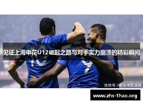 见证上海申花U12崛起之路与对手实力崩溃的精彩瞬间