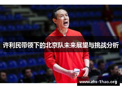 许利民带领下的北京队未来展望与挑战分析 许利民带领下的北京队未来展望与挑战分析