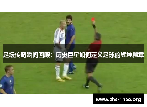 足坛传奇瞬间回顾:历史巨星如何定义足球的辉煌篇章 足坛传奇瞬间回顾:历史巨星如何定义足球的辉煌篇章