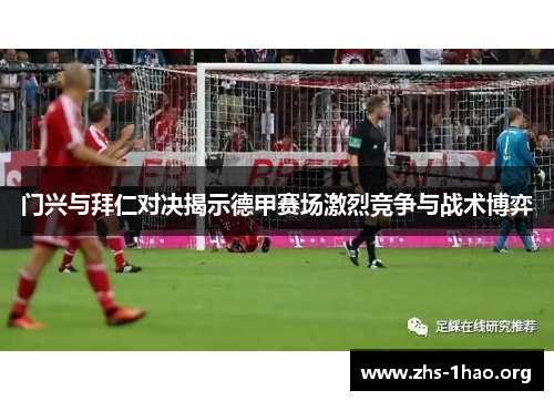 门兴与拜仁对决揭示德甲赛场激烈竞争与战术博弈