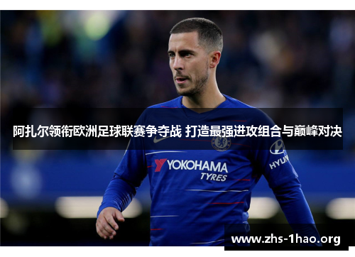 阿扎尔领衔欧洲足球联赛争夺战 打造最强进攻组合与巅峰对决 阿扎尔领衔欧洲足球联赛争夺战 打造最强进攻组合与巅峰对决