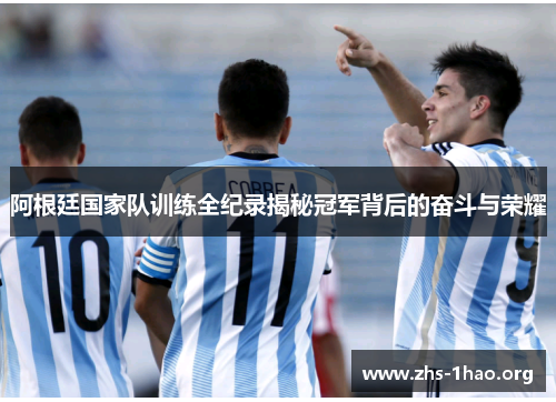 阿根廷国家队训练全纪录揭秘冠军背后的奋斗与荣耀