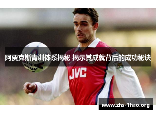 阿贾克斯青训体系揭秘 揭示其成就背后的成功秘诀 阿贾克斯青训体系揭秘 揭示其成就背后的成功秘诀
