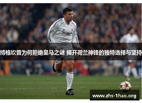 博格坎普为何拒绝皇马之谜 揭开荷兰神锋的独特选择与坚持 博格坎普为何拒绝皇马之谜 揭开荷兰神锋的独特选择与坚持