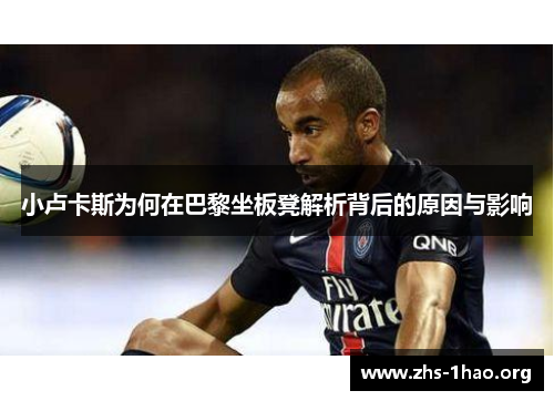 小卢卡斯为何在巴黎坐板凳解析背后的原因与影响
