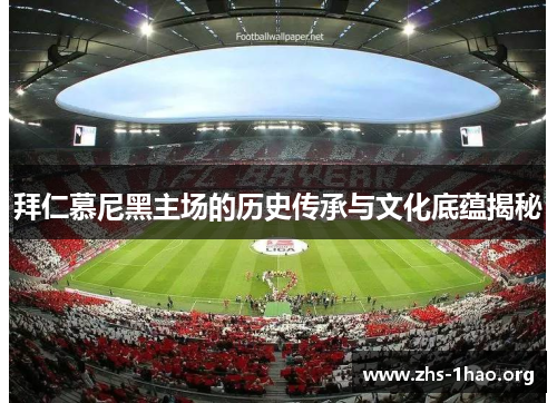 拜仁慕尼黑主场的历史传承与文化底蕴揭秘