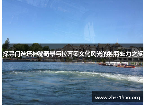 探寻门迭塔神秘奇景与拉齐奥文化风光的独特魅力之旅