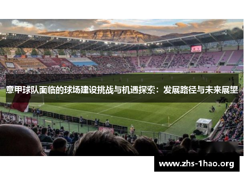 意甲球队面临的球场建设挑战与机遇探索:发展路径与未来展望 意甲球队面临的球场建设挑战与机遇探索:发展路径与未来展望